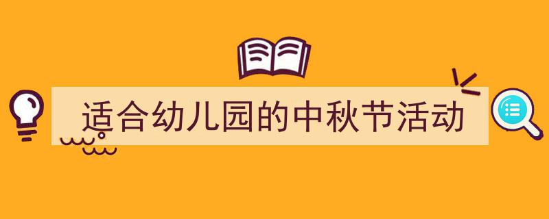 一篇文章轻松搞定《适合幼儿园的中秋节活动》的写作。（精选5篇）"/