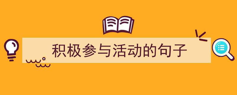 写作《积极参与活动的句子》小技巧请记住这五点。(精选5篇)"/