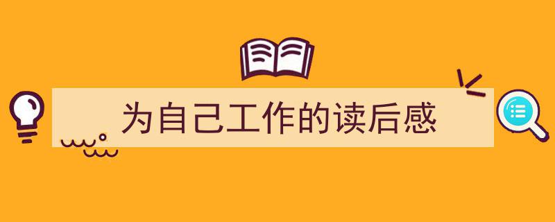 精心挑选《为自己工作的读后感》相关文章文案。（精选5篇）"/