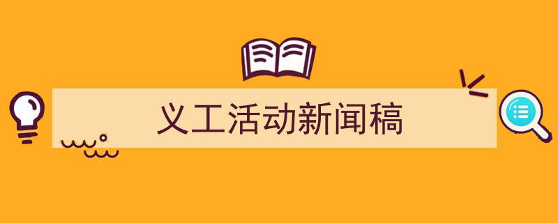 怎么写《义工活动新闻稿》才能拿满分?(精选5篇)"/