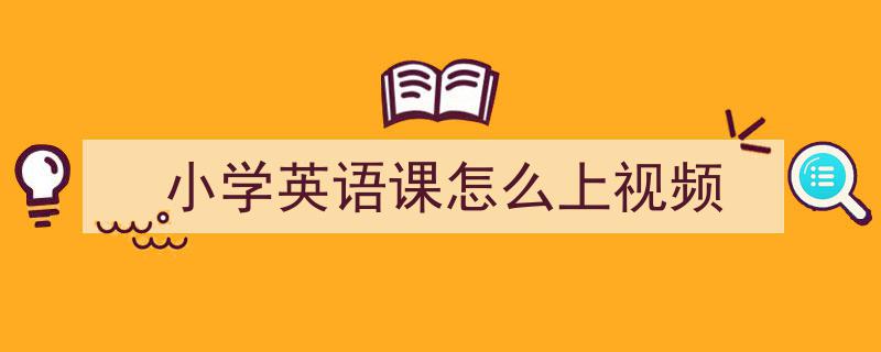 如何写《小学英语课怎么上视频》教你5招搞定！（精选5篇）"/