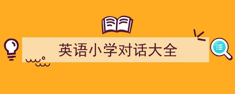 格策美文教你学写《英语小学对话大全》小技巧（精选5篇）"/