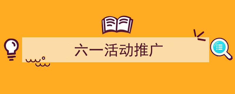 怎么写《六一活动推广》才能拿满分？（精选5篇）"/