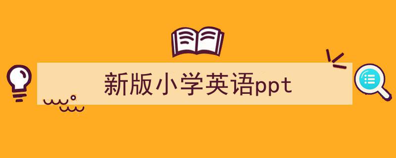 如何写《新版小学英语ppt》教你5招搞定！（精选5篇）"/