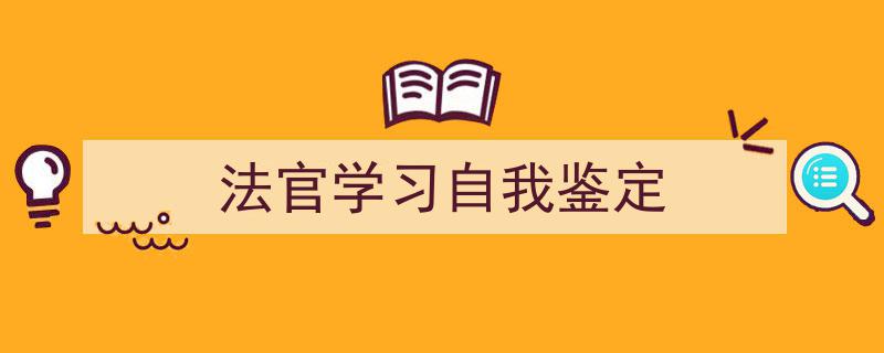 一篇文章轻松搞定《法官学习自我鉴定》的写作。(精选5篇)"/