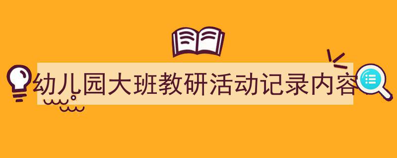 格策美文教你学写《幼儿园大班教研活动记录内容》小技巧（精选5篇）"/