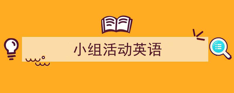怎么写《小组活动英语》才能拿满分？（精选5篇）"/