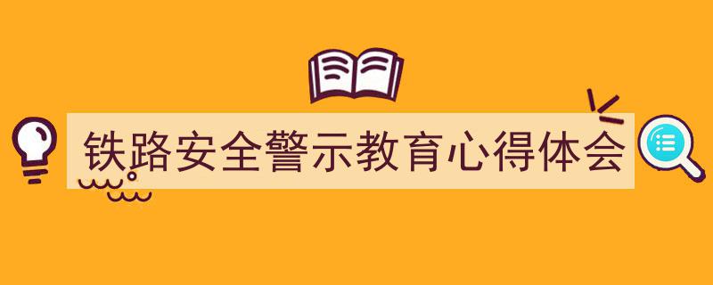 精心挑选《铁路安全警示教育心得体会》相关文章文案。（精选5篇）"/