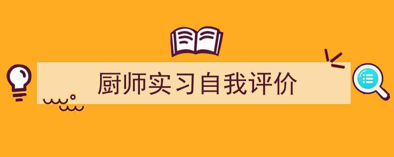一篇文章轻松搞定《厨师实习自我评价》的写作。（精选5篇）"/