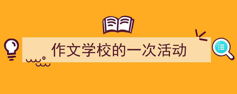 手把手教你写《作文学校的一次活动》,（精选5篇）"/