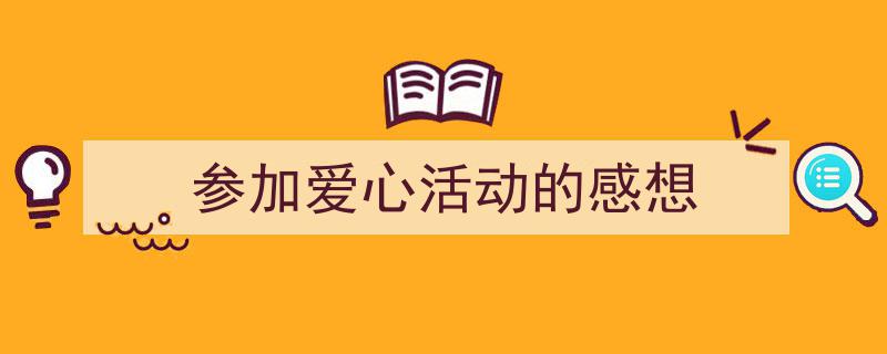 参加爱心活动的感想如何写我教你。（精选5篇）"/