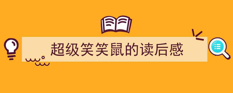 怎么写《超级笑笑鼠的读后感》才能拿满分？（精选5篇）"/