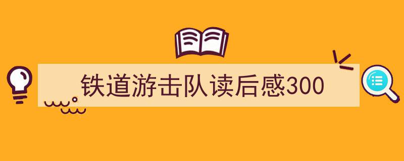 格策美文教你学写《铁道游击队读后感300》小技巧（精选5篇）"/