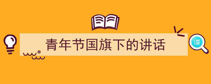 3招搞定《青年节国旗下的讲话》写作。（精选5篇）"/