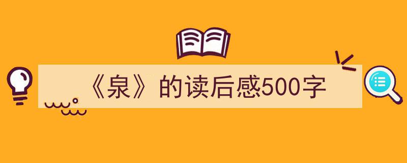 精心挑选《《泉》的读后感500字》相关文章文案。（精选5篇）"/