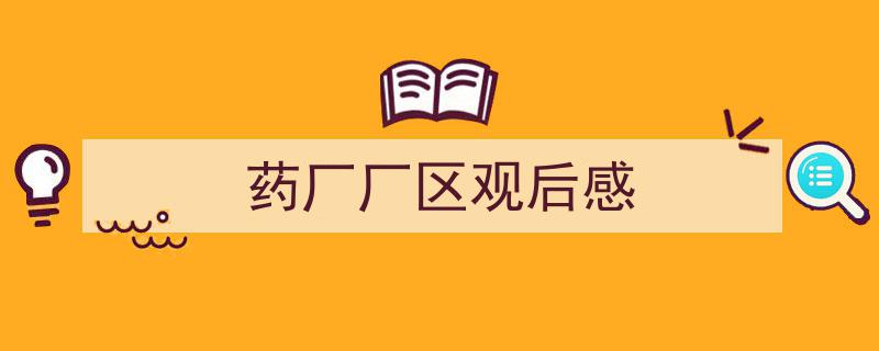 写作《药厂厂区观后感》小技巧请记住这五点。（精选5篇）"/