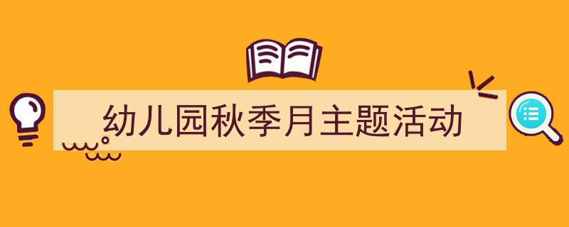 推荐《幼儿园秋季月主题活动》相关写作范文范例(精选5篇)"/