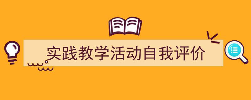 一篇文章轻松搞定《实践教学活动自我评价》的写作。（精选5篇）"/