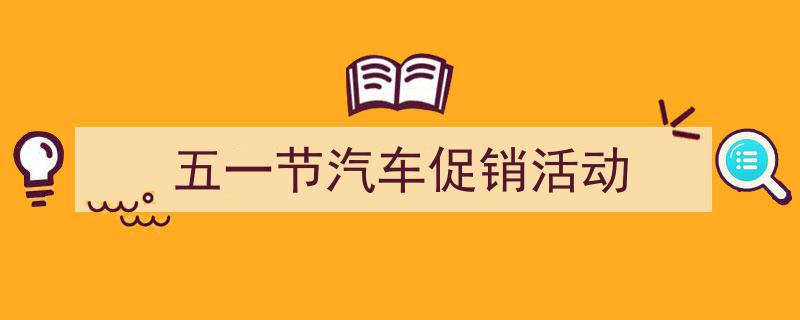 如何写《五一节汽车促销活动》教你5招搞定！（精选5篇）"/