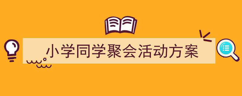 3招搞定《小学同学聚会活动方案》写作。（精选5篇）"/