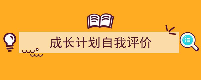 成长计划自我评价如何写我教你。（精选5篇）"/