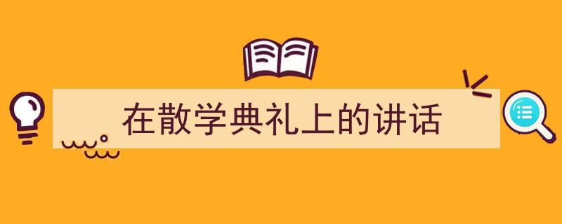 3招搞定《在散学典礼上的讲话》写作。（精选5篇）"/