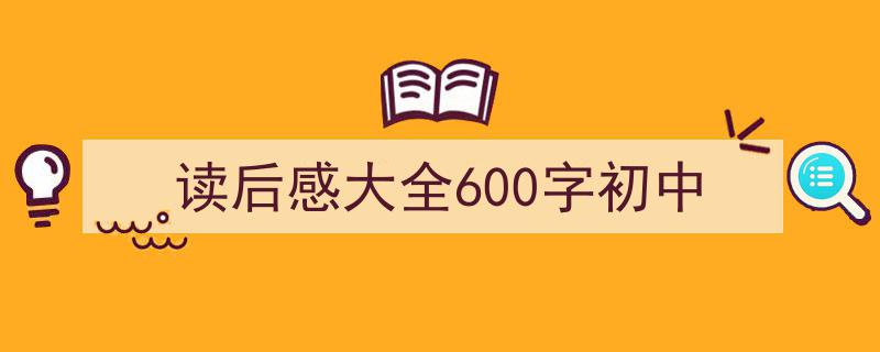 如何写《读后感大全600字初中》教你5招搞定！（精选5篇）"/