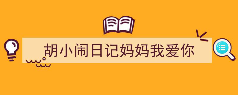 推荐《胡小闹日记妈妈我爱你》相关写作范文范例（精选5篇）"/