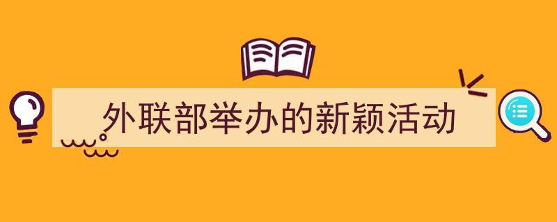 3招搞定《外联部举办的新颖活动》写作。（精选5篇）"/