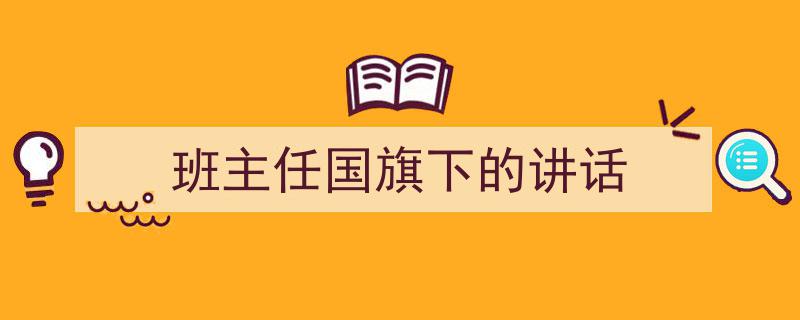 一篇文章轻松搞定《班主任国旗下的讲话》的写作。（精选5篇）"/