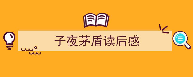 一篇文章轻松搞定《子夜茅盾读后感》的写作。（精选5篇）"/