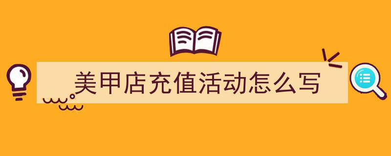 3招搞定《美甲店充值活动怎么写》写作。（精选5篇）"/