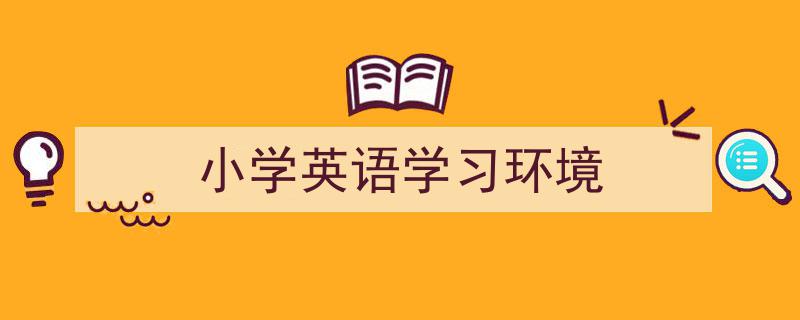 写作《小学英语学习环境》小技巧请记住这五点。（精选5篇）"/