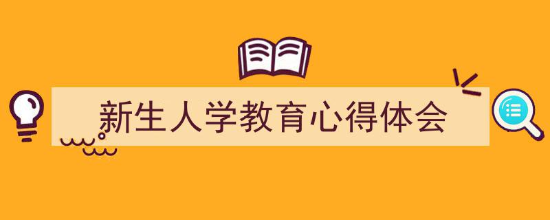 怎么写《新生人学教育心得体会》才能拿满分？（精选5篇）"/
