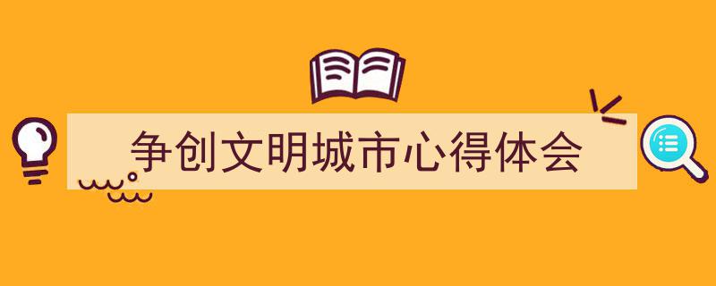 写作《争创文明城市心得体会》小技巧请记住这五点。（精选5篇）"/
