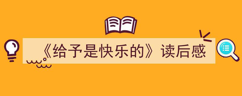 一篇文章轻松搞定《《给予是快乐的》读后感》的写作。（精选5篇）"/