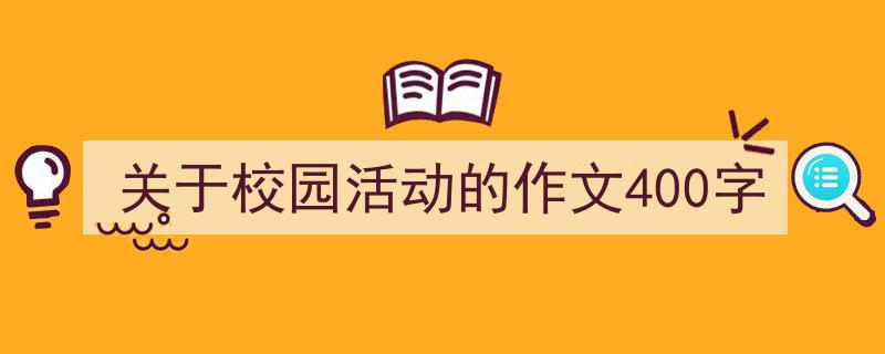 写作《关于校园活动的作文400字》小技巧请记住这五点。(精选5篇)"/