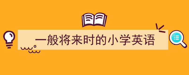 怎么写《一般将来时的小学英语》才能拿满分？（精选5篇）"/