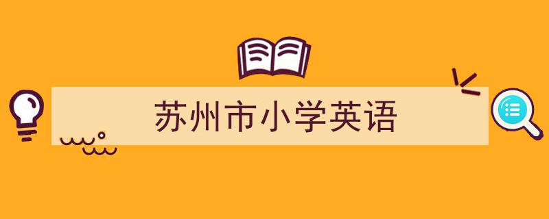怎么写《苏州市小学英语》才能拿满分？（精选5篇）"/