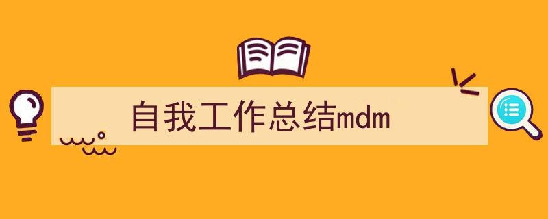 写作《自我工作总结mdm》小技巧请记住这五点。（精选5篇）"/