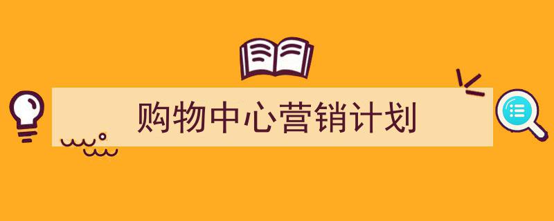 格策美文教你学写《购物中心营销计划》小技巧（精选5篇）"/
