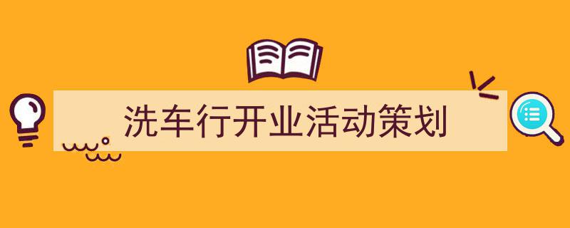 怎么写《洗车行开业活动策划》才能拿满分？（精选5篇）"/