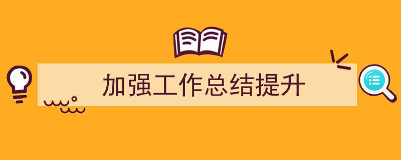 手把手教你写《加强工作总结提升》,（精选5篇）"/