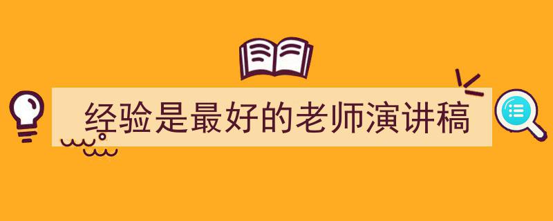 手把手教你写《经验是最好的老师演讲稿》,（精选5篇）"/