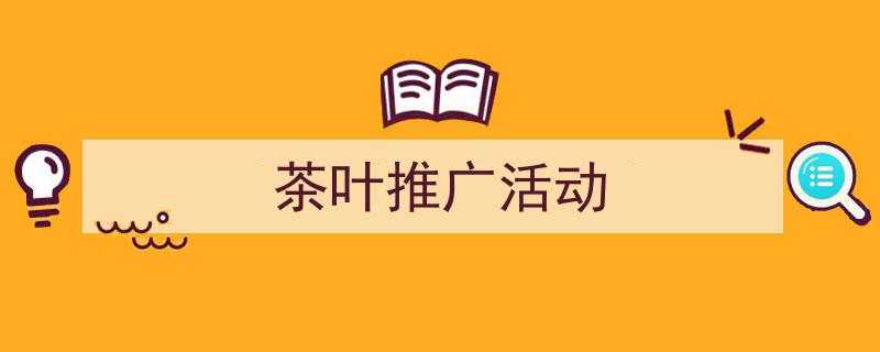 茶叶推广活动如何写我教你。（精选5篇）"/