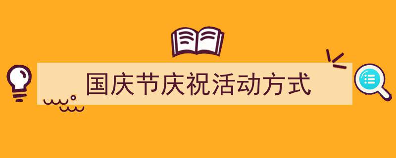 3招搞定《国庆节庆祝活动方式》写作。(精选5篇)"/