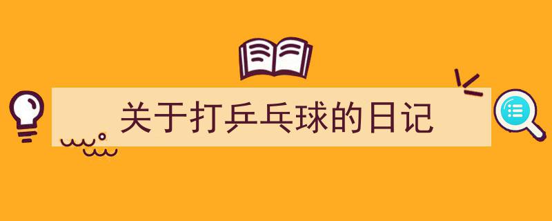 格策美文教你学写《关于打乒乓球的日记》小技巧（精选5篇）"/