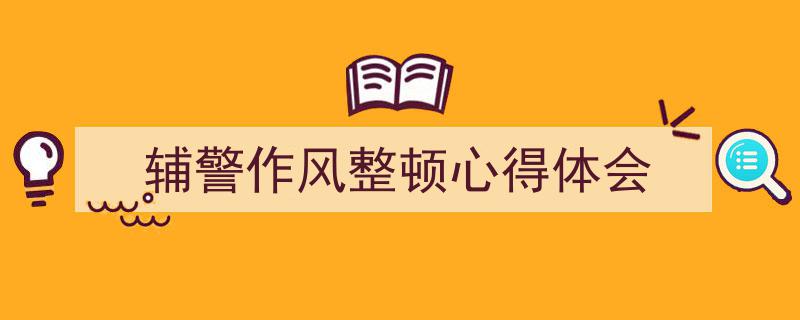 格策美文教你学写《辅警作风整顿心得体会》小技巧(精选5篇)"/