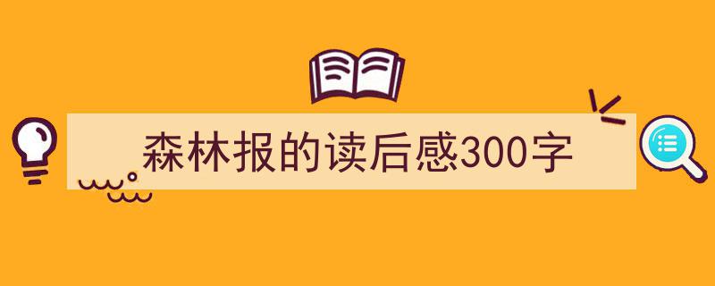 森林报的读后感300字如何写我教你。（精选5篇）"/