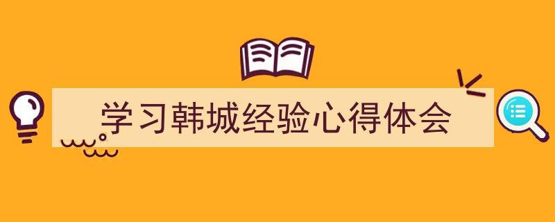学习韩城经验心得体会如何写我教你。（精选5篇）"/